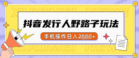 抖音发行人野路子玩法，一单利润50，手机操作一天多张【揭秘】-87创业网
