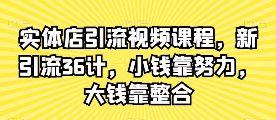 实体店引流视频课程，新引流36计，小钱靠努力，大钱靠整合-87创业网