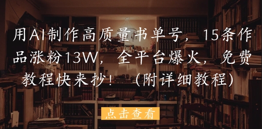用AI制作高质量书单号，15条作品涨粉13W，全平台爆火，免费教程快来抄(附详细教程)-87创业网