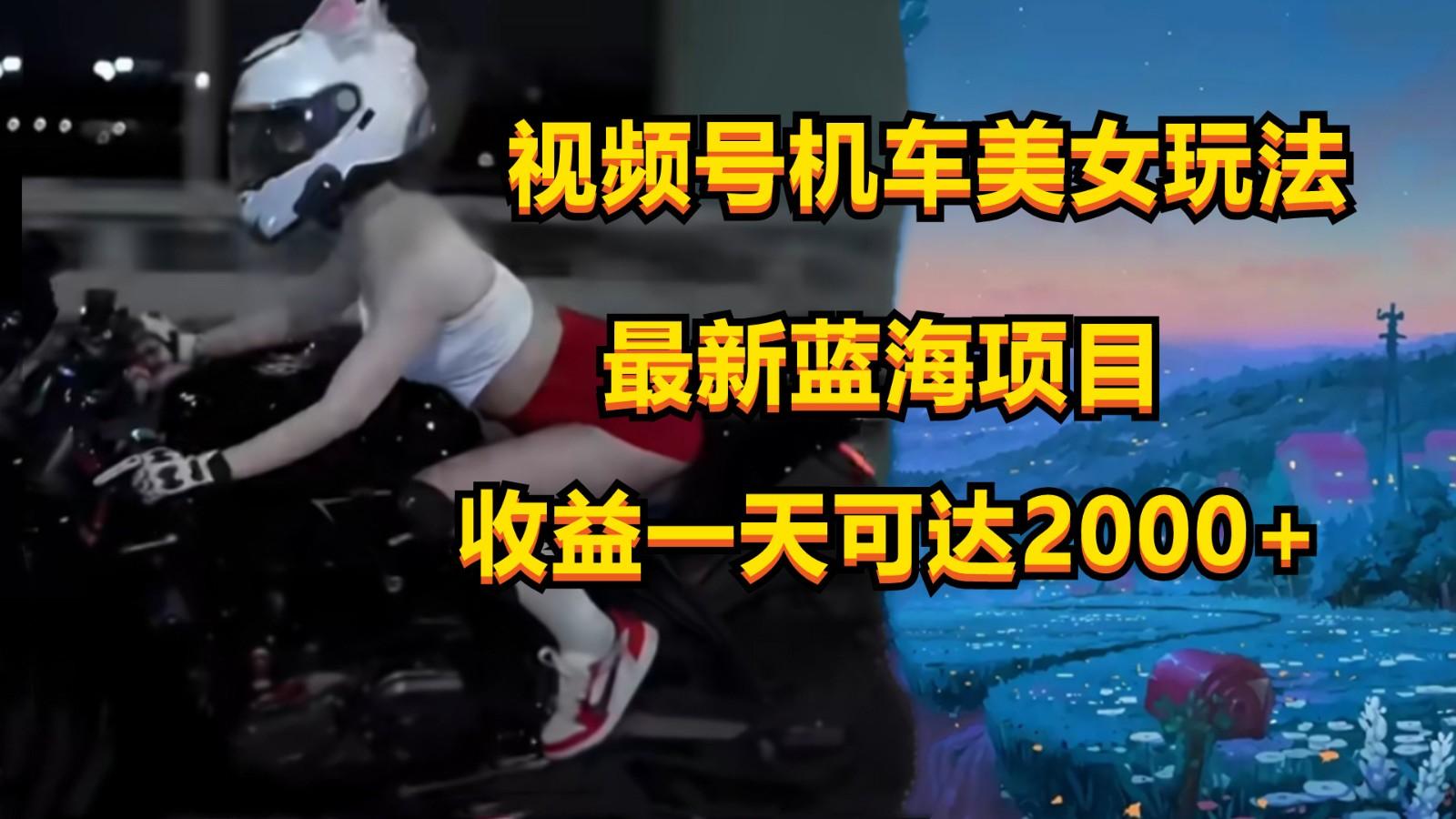 视频号机车美女短视频，视频创作掘金，一天可收入2000+-87创业网