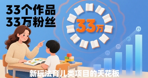 33个作品33W粉丝，育儿类项目的天花板，小白可操作-87创业网