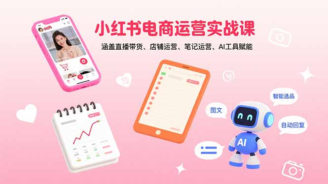 小红书电商运营实战课：涵盖直播带货、店铺运营、笔记运营、AI工具赋能-87创业网