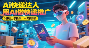 Ai快递达人，用AI做快递推广，0基础上手操作，一天搞5张-87创业网