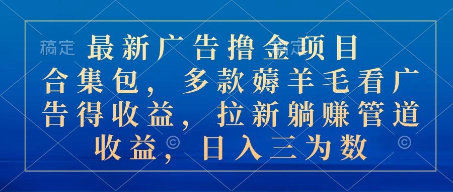 最新广告撸金项目合集包，多款薅羊毛看广告收益 拉新管道收益，日入三为数-87创业网