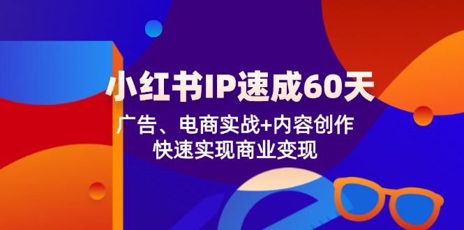 小红书 IP速成60天：广告、电商实战+内容创作，快速实现商业变现-87创业网