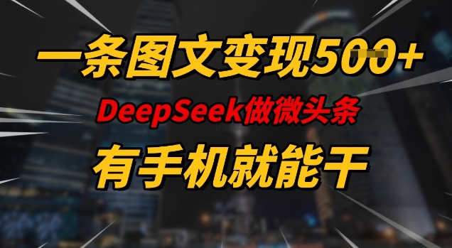一条图文变现5张，DeeSeep微头条，有手机就能做-87创业网