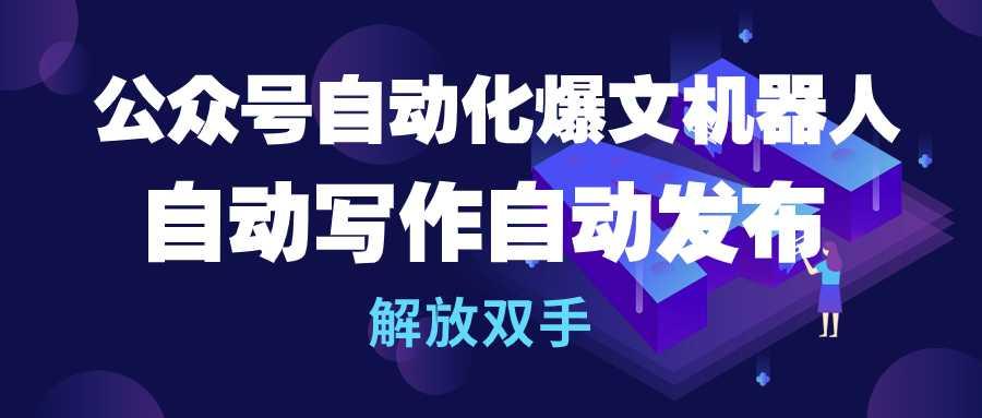 (10069期)公众号流量主自动化爆文机器人，自动写作自动发布，解放双手-87创业网