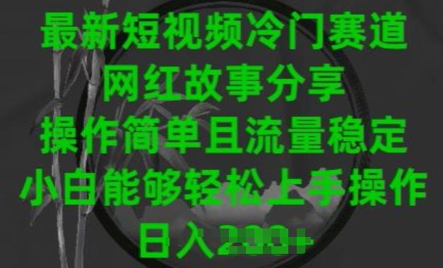 最新短视频冷门赛道，网红故事分享，操作简单且流量稳定，小白能够轻松上手操作【揭秘】-87创业网