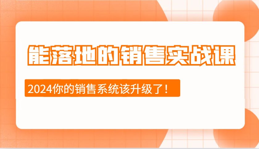 2024能落地的销售实战课：销售十步今天学，明天用，拥抱变化，迎接挑战-87创业网