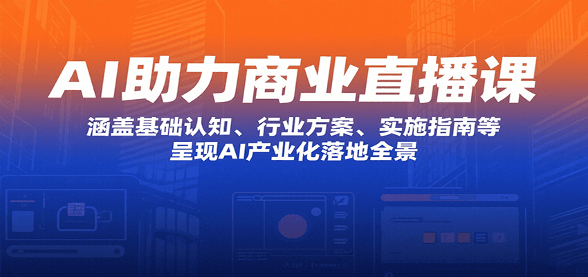 AI助力商业直播课：涵盖基础认知、行业方案、实施指南等，呈现AI产业化落地全景-87创业网