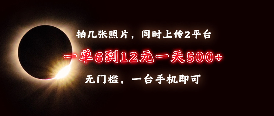 拍几张照片，同时上传2平台，一单6到12元，一天轻松500+，无门槛，一台…-87创业网