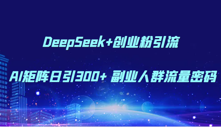 DeepSeek+创业粉引流 AI矩阵日引300+ 副业人群流量密码-87创业网