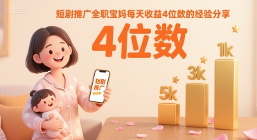 短剧推广全职宝妈每天收益4位数的经验分享-87创业网