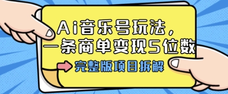 Ai音乐号玩法，多平台几十万粉，一条商单变现5位数，完整版项目拆解-87创业网