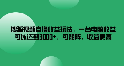 搜狐视频自撸收益玩法，一台电脑收益可以达到3k+，可矩阵，收益更高【揭秘】-87创业网