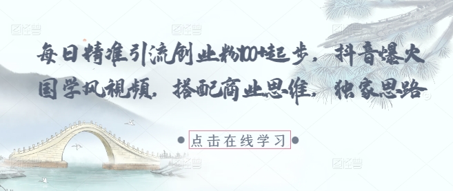 每日精准引流创业粉100+起步，抖音爆火国学风视频，搭配商业思维，独家思路-87创业网
