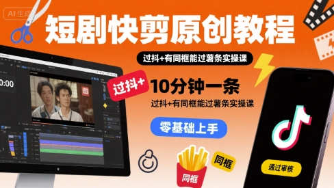 短剧快剪原创教程，10分钟一条，过抖+有同框能过薯条实操课-87创业网