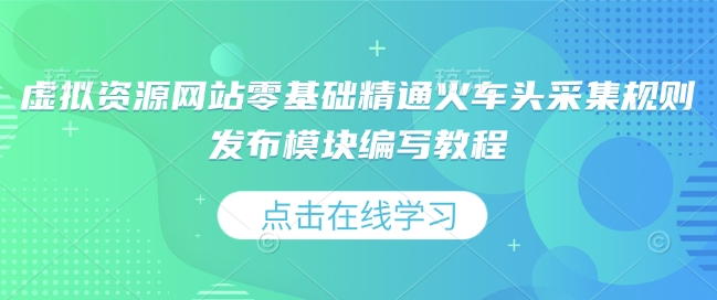 虚拟资源网站零基础精通火车头采集规则发布模块编写教程-87创业网