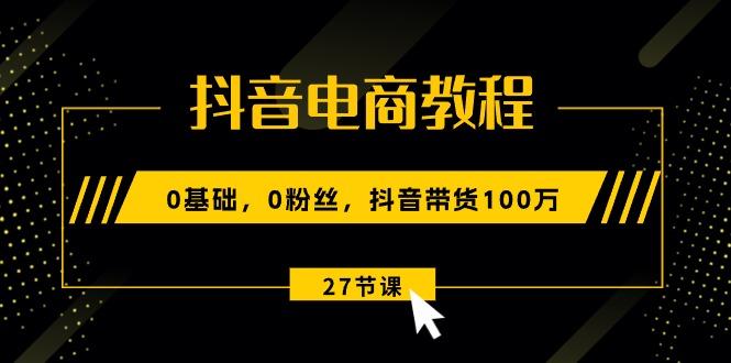 抖音电商教程：0基础，0粉丝，抖音带货100万(27节视频课-87创业网