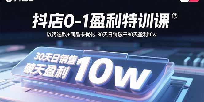 抖店0-1盈利特训课：以词选款+商品卡优化 30天日销破千90天盈利10w-87创业网
