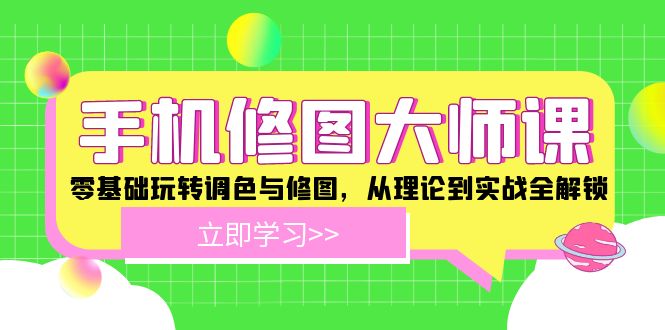 手机 修图大师课：零基础玩转调色与修图，从理论到实战全解锁-87创业网