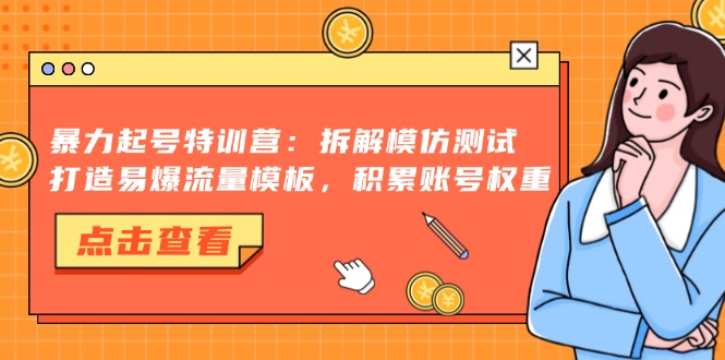 暴力起号特训营：拆解模仿测试，打造易爆流量模板，积累账号权重-87创业网