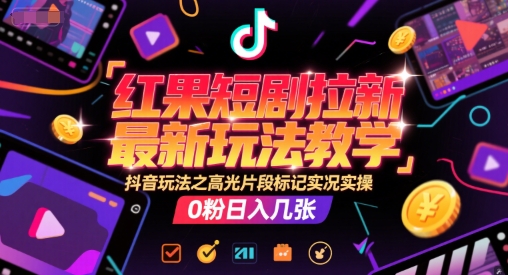 红果短剧拉新最新玩法教学，抖音玩法之高光片段标记实况实操，0粉日入几张-87创业网