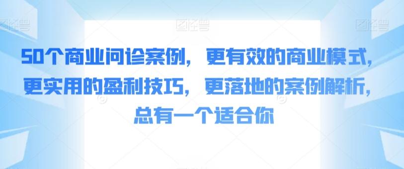 50个商业问诊案例，更有效的商业模式，更实用的盈利技巧，更落地的案例解析，总有一个适合你-87创业网