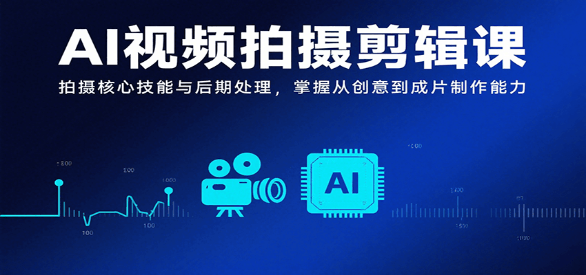 AI视频拍摄剪辑课，拍摄核心技能与后期处理，掌握从创意到成片制作能力-87创业网