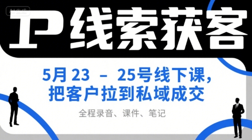 IP线索获客5月23-25号线下课，把客户拉到私域成交(录音+课件+笔记)-87创业网
