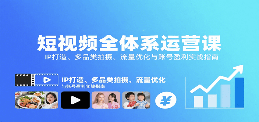 短视频全体系运营课：IP打造、多品类拍摄、流量优化与账号盈利实战指南-87创业网