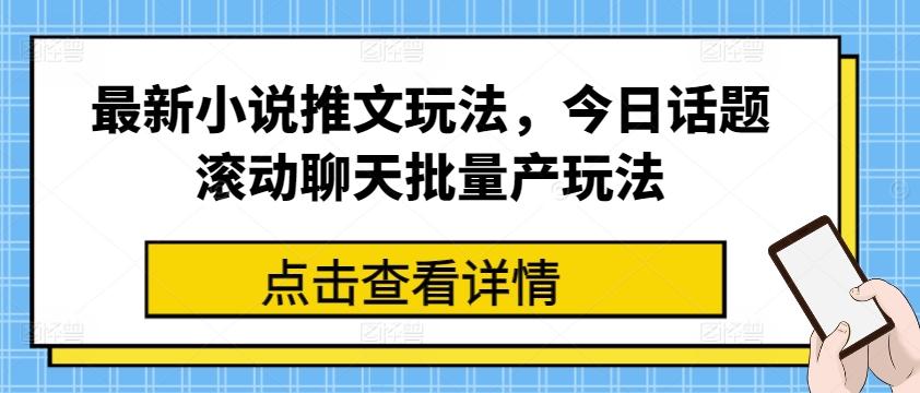 最新小说推文玩法，今日话题滚动聊天批量产玩法-87创业网