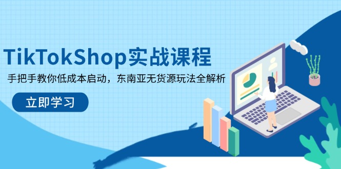 TikTokShop实战课程，手把手教你低成本启动，东南亚无货源玩法全解析-87创业网