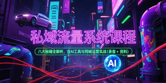 私域流量系统课程，八大秘籍全解析，含AI工具与同城运营实战(录音+资料-87创业网