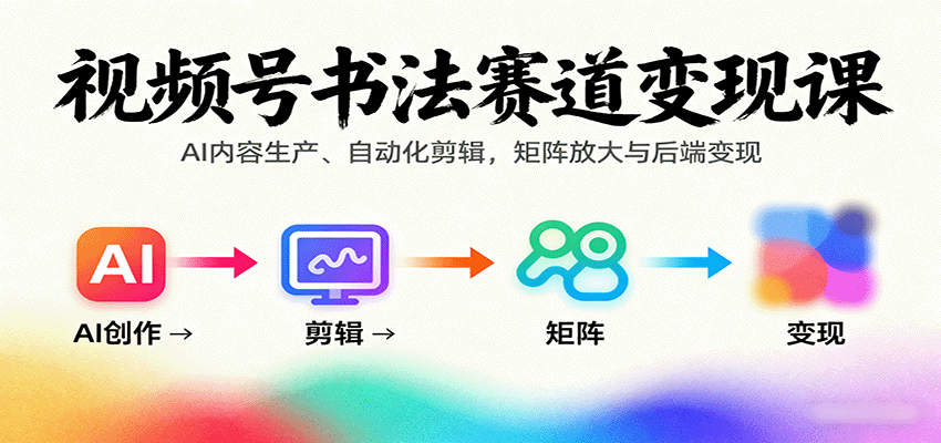 视频号书法赛道变现课：AI内容生产、自动化剪辑，矩阵放大与后端变现-87创业网