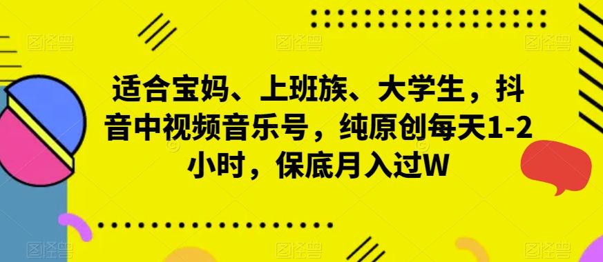 适合宝妈、上班族、大学生，抖音中视频音乐号，纯原创每天1-2小时，保底月入过W-87创业网