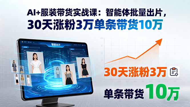 AI+服装带货实战课：智能体批量出片，30天涨粉3万单条带货10万-87创业网