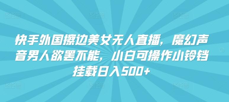 快手外国擦边美女无人直播，魔幻声音男人欲罢不能，小白可操作小铃铛挂载日入500+【揭秘】-87创业网