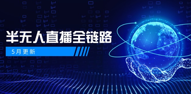 5月更新-半无人直播全链路：AI数字人+千川截流实战，女装选品与防违规…-87创业网