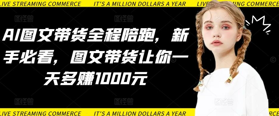 AI图文带货全程陪跑，新手必看，图文带货让你一天多赚1000元-87创业网