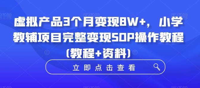 虚拟产品3个月变现8W+，小学教辅项目完整变现SOP操作教程(教程+资料)-87创业网