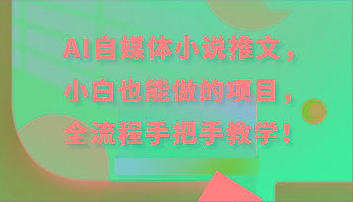 AI自媒体小说推文，小白也能做的项目，全流程手把手教学！-87创业网