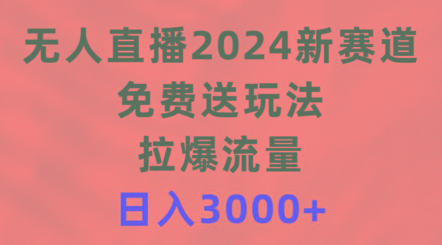 (9496期)无人直播2024新赛道，免费送玩法，拉爆流量，日入3000+-87创业网