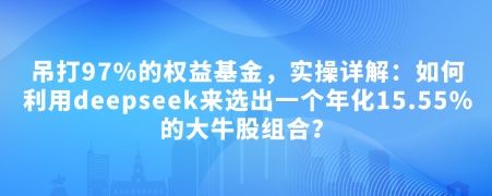 付费文章：吊打97%的权益基金，实操详解：如何利用deepseek来选出一个年化15.55%的大牛股组合?-87创业网