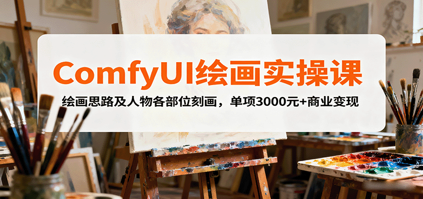 ComfyUI绘画实操课，绘画思路及人物各部位刻画，单项3000元+商业变现-87创业网