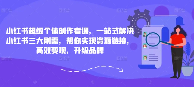 小红书超级个体创作者课，一站式解决小红书三大刚需，帮你实现资源链接，高效变现，升级品牌-87创业网