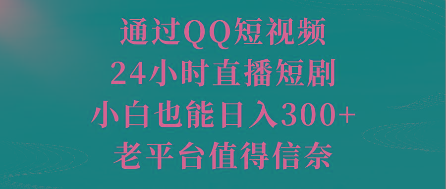 通过QQ短视频、24小时直播短剧，小白也能日入300+，老平台值得信奈-87创业网