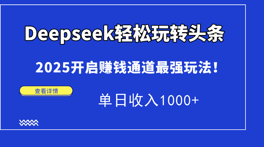 Deepseek轻松玩转头条，2025开启赚钱通道最强玩法！单日收入1000+-87创业网