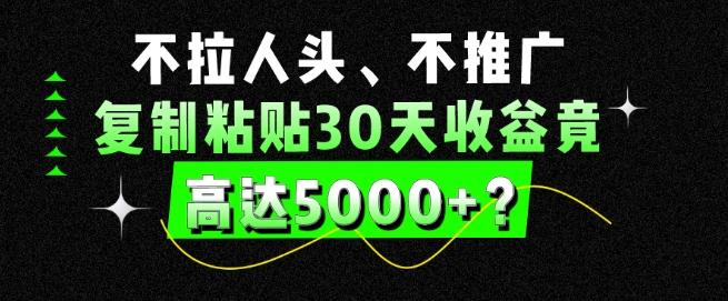 不拉人头、不推广，复制粘贴30天收益竟高达5000+？-87创业网