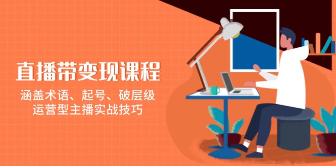 直播带变现课程，涵盖术语、起号、破层级，运营型主播实战技巧-87创业网